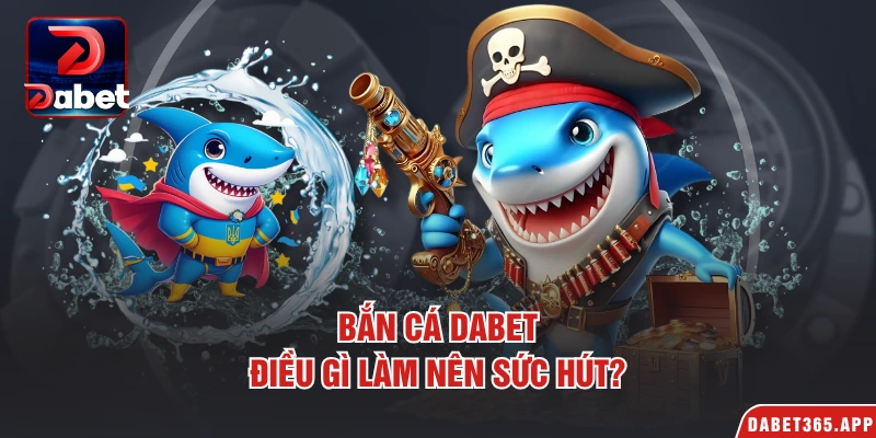 Bắn cá Dabet điều gì làm nên sức hút?