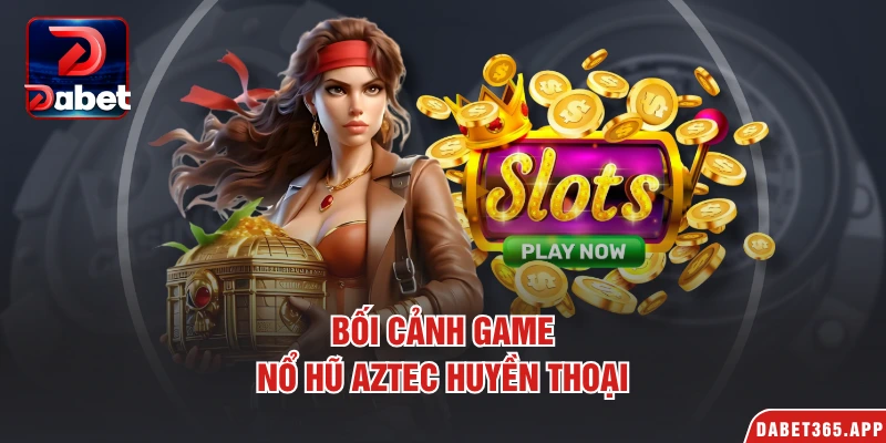 Bối cảnh game nổ hũ aztec huyền thoại