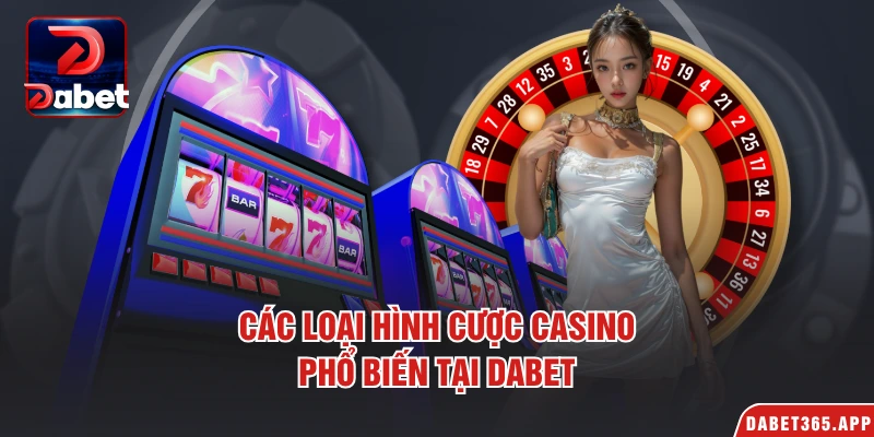 Các loại hình cược casino phổ biến tại Dabet