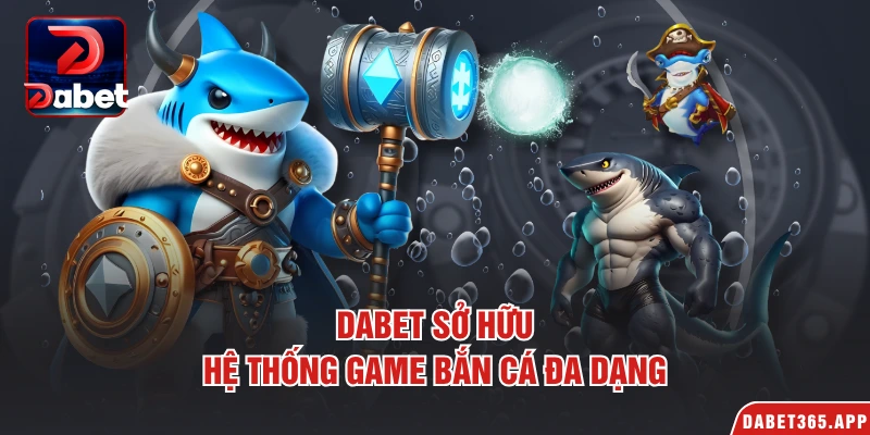 Dabet sở hữu hệ thống game bắn cá đa dạng