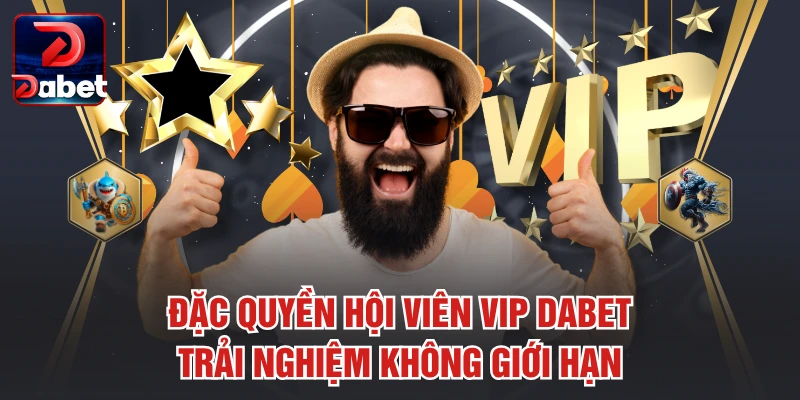 Đặc Quyền Hội Viên VIP Dabet - Trải Nghiệm Không Giới Hạn