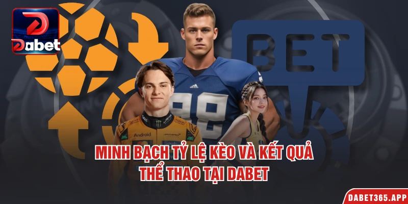 Minh bạch tỷ lệ kèo và kết quả  thể thao tại Dabet