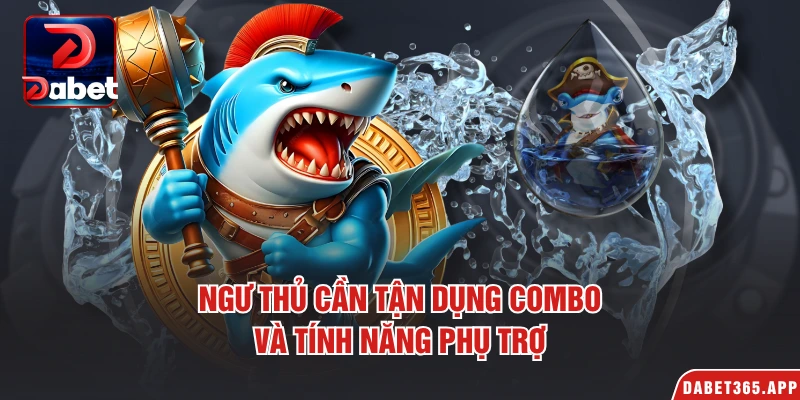 Ngư thủ cần tận dụng combo và tính năng phụ trợ