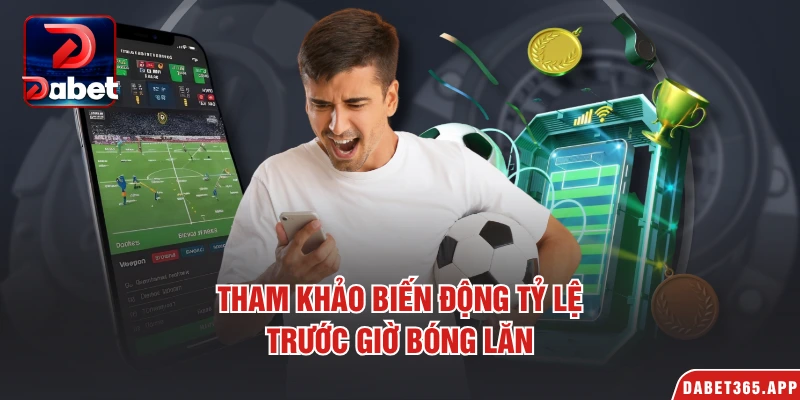 Tham khảo biến động tỷ lệ trước giờ bóng lăn