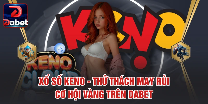 Xổ Số Keno – Thử Thách May Rủi, Cơ Hội Vàng Trên Dabet